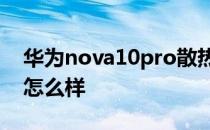 华为nova10pro散热 华为Nova10Pro散热怎么样 