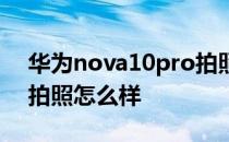 华为nova10pro拍照教程 华为nova10Pro拍照怎么样 