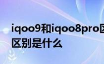 iqoo9和iqoo8pro区别 iqoo9和iqoo8Pro区别是什么 