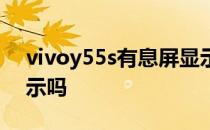 vivoy55s有息屏显示吗 vivoy55s有息屏显示吗 