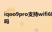 iqoo9pro支持wifi6吗 iQOO9Pro支持wifi6吗 