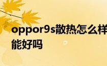 oppor9s散热怎么样 OPPOK9X手机散热性能好吗 