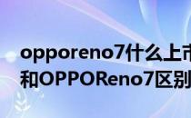 opporeno7什么上市? OPPOReno7新年版和OPPOReno7区别是什么 