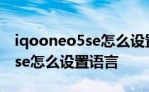 iqooneo5se怎么设置熄屏时间 iQOONeo5se怎么设置语言 