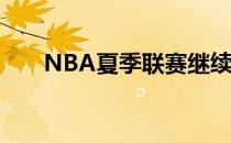 NBA夏季联赛继续进行骑士对阵掘金