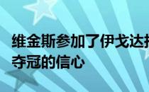 维金斯参加了伊戈达拉的播客谈到了自己对于夺冠的信心