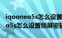 iqooneo5s怎么设置锁屏显示时间 iQOONeo5s怎么设置锁屏密码 