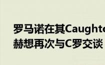 罗马诺在其Caughtoffside专栏中表示滕哈赫想再次与C罗交谈