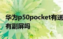 华为p50pocket有送屏膜吗 华为P50Pocket有副屏吗 