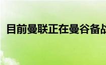 目前曼联正在曼谷备战对阵利物浦的友谊赛