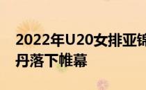 2022年U20女排亚锦赛在哈萨克斯坦努尔苏丹落下帷幕