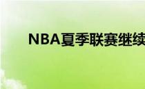 NBA夏季联赛继续进行火箭对阵马刺