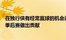 在独行侠有经常赢球的机会还能和东契奇以及其他人一起为季后赛做出贡献