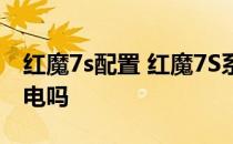 红魔7s配置 红魔7S系列是全系支持165W充电吗 