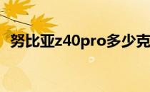 努比亚z40pro多少克 努比亚Z40SPro多少钱 