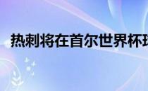 热刺将在首尔世界杯球场对阵K联赛明星队