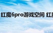 红魔6pro游戏空间 红魔7SPro玩游戏怎么样 