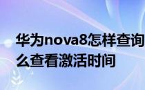 华为nova8怎样查询激活时间 华为nova9怎么查看激活时间 