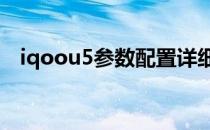 iqoou5参数配置详细 iQOOU5参数配置 