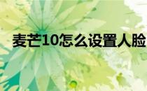 麦芒10怎么设置人脸 麦芒10怎么设置返回键 