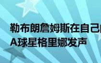 勒布朗詹姆斯在自己的脱口秀节目中为WNBA球星格里娜发声