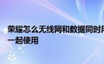 荣耀怎么无线网和数据同时用 荣耀x30为什么无线网和数据一起使用 