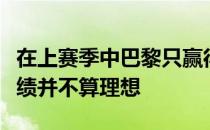 在上赛季中巴黎只赢得了法甲和法国超级杯成绩并不算理想