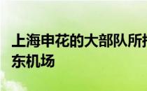 上海申花的大部队所搭乘的航班降落在上海浦东机场