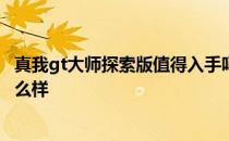 真我gt大师探索版值得入手吗 真我GT2大师探索版玩游戏怎么样 