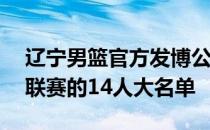 辽宁男篮官方发博公布了参加本次CBA夏季联赛的14人大名单