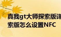 真我gt大师探索版详细配置 真我gt2大师探索版怎么设置NFC 