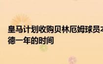 皇马计划收购贝林厄姆球员本人已经同意先继续留在多特蒙德一年的时间