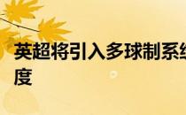 英超将引入多球制系统从而保证比赛的流畅程度