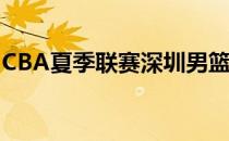 CBA夏季联赛深圳男篮以91-74战胜广厦男篮