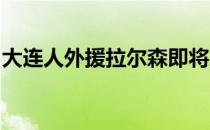 大连人外援拉尔森即将加盟土超安塔利亚体育