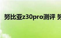 努比亚z30pro测评 努比亚Z40SPro跑分多少 