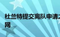 杜兰特提交离队申请之后很多球队都联系了篮网