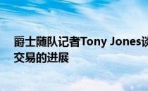 爵士随队记者Tony Jones谈到了尼克斯与爵士关于米切尔交易的进展