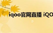 iqoo官网直播 iQOO10系列直播地址 