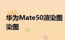 华为Mate50渲染图 华为Mate50Pro高清渲染图 