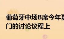 葡萄牙中场B席今年夏窗一直都在巴萨技术部门的讨论议程上