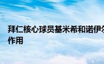 拜仁核心球员基米希和诺伊尔在球队今夏引援中发挥了关键作用