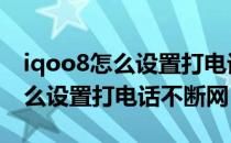 iqoo8怎么设置打电话不断网 iqoo10pro怎么设置打电话不断网 