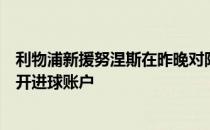 利物浦新援努涅斯在昨晚对阵莱比锡红牛的友谊赛中终于打开进球账户