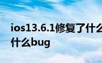 ios13.6.1修复了什么 iOS15.6正式版修复了什么bug 