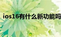 ios16有什么新功能吗 iOS16有什么新功能 