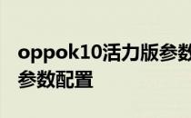 oppok10活力版参数配置 OPPOK10活力版参数配置 