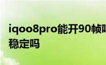 iqoo8pro能开90帧吗 iQOO10Pro游戏帧率稳定吗 