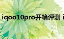 iqoo10pro开箱评测 iQOO10Pro开箱赏析 