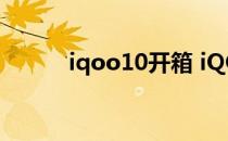 iqoo10开箱 iQOO10开箱赏析 